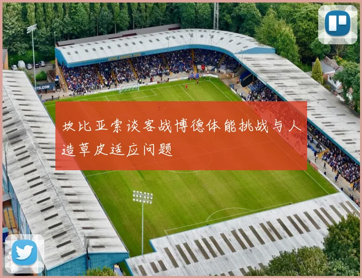 坎比亚索谈客战博德体能挑战与人造草皮适应问题