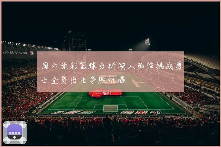 周六竞彩篮球分析湖人面临挑战勇士全员出击争胜机遇