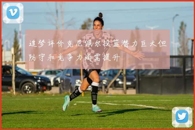 追梦评价克尼佩尔投篮潜力巨大但防守和竞争力尚需提升