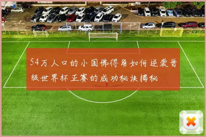 54万人口的小国佛得角如何逆袭晋级世界杯正赛的成功秘诀揭秘