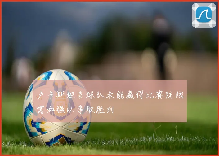 卢卡斯坦言球队未能赢得比赛防线需加强以争取胜利