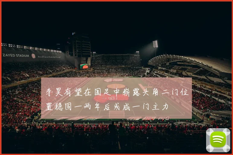 李昊有望在国足中崭露头角二门位置稳固一两年后或成一门主力