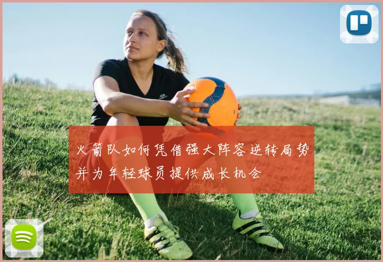 火箭队如何凭借强大阵容逆转局势并为年轻球员提供成长机会