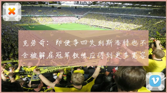 克劳奇：即便争四失利斯洛特也不会被解雇冠军教练应得到更多宽容与理解