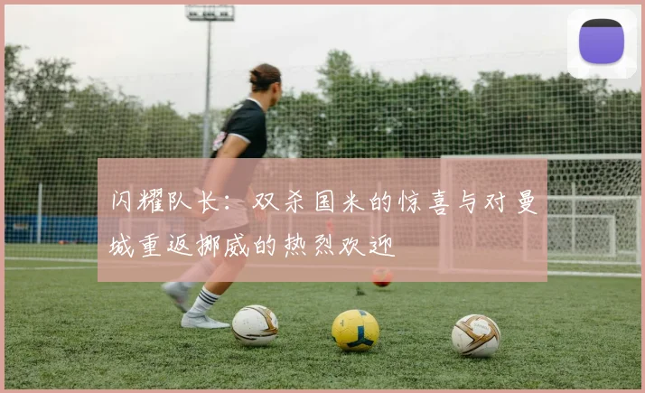 闪耀队长：双杀国米的惊喜与对曼城重返挪威的热烈欢迎