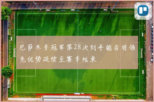巴萨冬季冠军第28次到手能否将领先优势延续至赛季结束