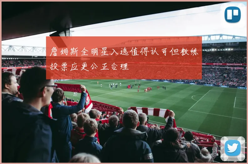 詹姆斯全明星入选值得认可但教练投票应更公正合理