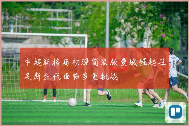 中超新格局初现简装版曼城崛起辽足新生代面临多重挑战