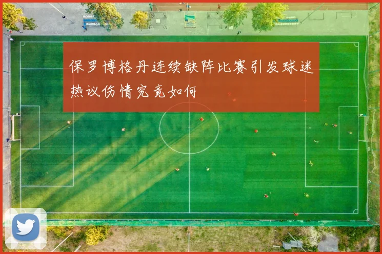 保罗博格丹连续缺阵比赛引发球迷热议伤情究竟如何
