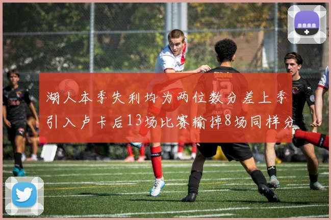 湖人本季失利均为两位数分差上季引入卢卡后13场比赛输掉8场同样分差惨重